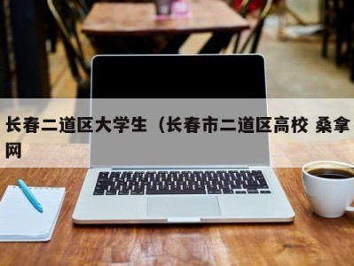 上海长春二道区大学生（长春市二道区高校 桑拿网