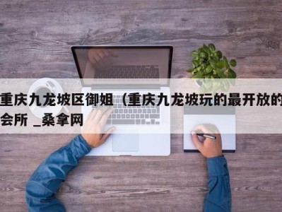 上海重庆九龙坡区御姐（重庆九龙坡玩的最开放的会所 _桑拿网