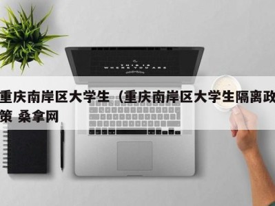 上海重庆南岸区大学生（重庆南岸区大学生隔离政策 桑拿网