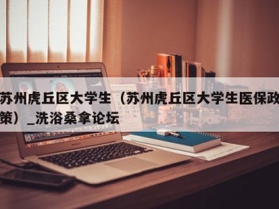 上海苏州虎丘区大学生（苏州虎丘区大学生医保政策）_洗浴桑拿论坛