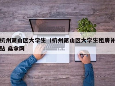 上海杭州萧山区大学生（杭州萧山区大学生租房补贴 桑拿网