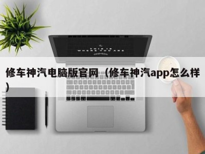 上海修车神汽电脑版官网（修车神汽app怎么样）