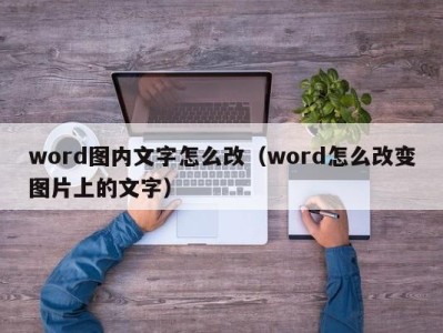 上海word图内文字怎么改（word怎么改变图片上的文字）