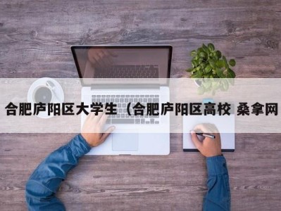 上海合肥庐阳区大学生（合肥庐阳区高校 桑拿网