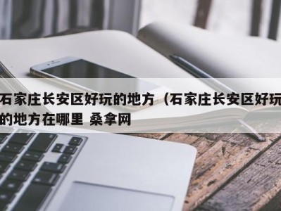 上海石家庄长安区好玩的地方（石家庄长安区好玩的地方在哪里 桑拿网