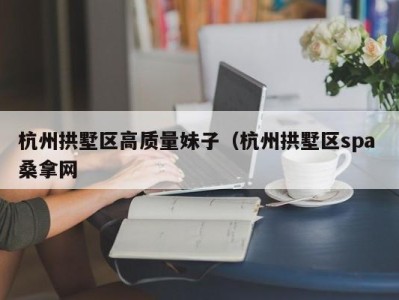 上海杭州拱墅区高质量妹子（杭州拱墅区spa 桑拿网