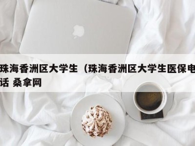 上海珠海香洲区大学生（珠海香洲区大学生医保电话 桑拿网