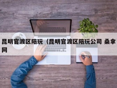 上海昆明官渡区陪玩（昆明官渡区陪玩公司 桑拿网