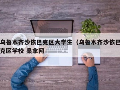 上海乌鲁木齐沙依巴克区大学生（乌鲁木齐沙依巴克区学校 桑拿网