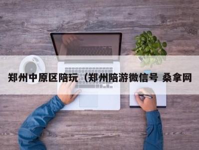 上海郑州中原区陪玩（郑州陪游微信号 桑拿网