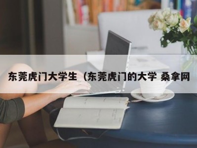 上海东莞虎门大学生（东莞虎门的大学 桑拿网