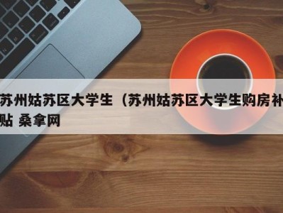 上海苏州姑苏区大学生（苏州姑苏区大学生购房补贴 桑拿网