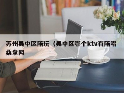 上海苏州吴中区陪玩（吴中区哪个ktv有陪唱 桑拿网