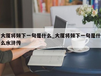 上海大厦将倾下一句是什么_大厦将倾下一句是什么水浒传 