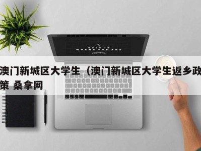 上海澳门新城区大学生（澳门新城区大学生返乡政策 桑拿网