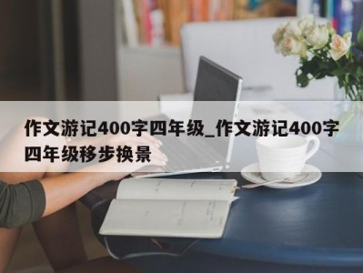 上海作文游记400字四年级_作文游记400字四年级移步换景 