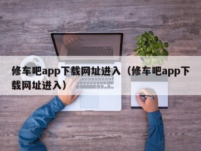 上海修车吧app下载网址进入（修车吧app下载网址进入）