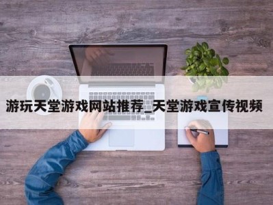 上海游玩天堂游戏网站推荐_天堂游戏宣传视频 