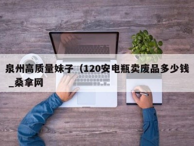 上海泉州高质量妹子（120安电瓶卖废品多少钱 _桑拿网