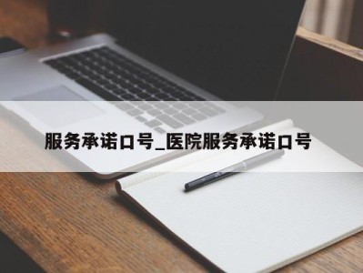 上海服务承诺口号_医院服务承诺口号 