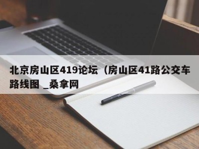 上海北京房山区419论坛（房山区41路公交车路线图 _桑拿网