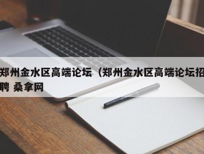 上海郑州金水区高端论坛（郑州金水区高端论坛招聘 桑拿网