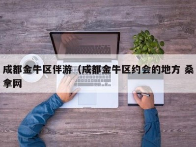 上海成都金牛区伴游（成都金牛区约会的地方 桑拿网