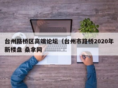 上海台州路桥区高端论坛（台州市路桥2020年新楼盘 桑拿网