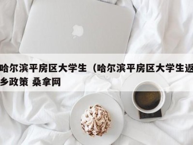 上海哈尔滨平房区大学生（哈尔滨平房区大学生返乡政策 桑拿网