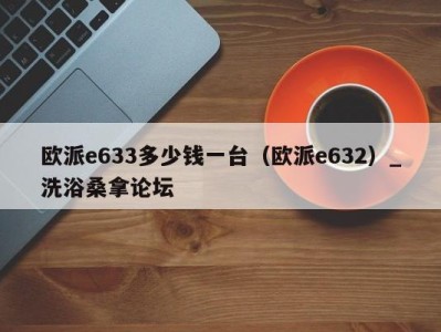 上海欧派e633多少钱一台（欧派e632）_洗浴桑拿论坛