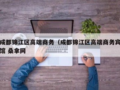 上海成都锦江区高端商务（成都锦江区高端商务宾馆 桑拿网