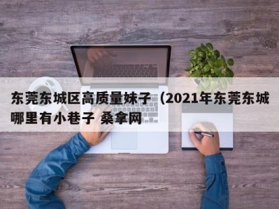 上海东莞东城区高质量妹子（2021年东莞东城哪里有小巷子 桑拿网