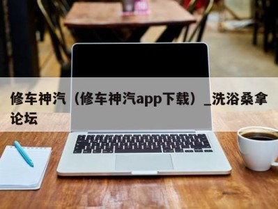 上海修车神汽（修车神汽app下载）_洗浴桑拿论坛