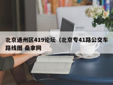 上海北京通州区419论坛（北京专41路公交车路线图 桑拿网