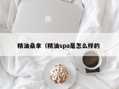 上海精油桑拿（精油spa是怎么样的 