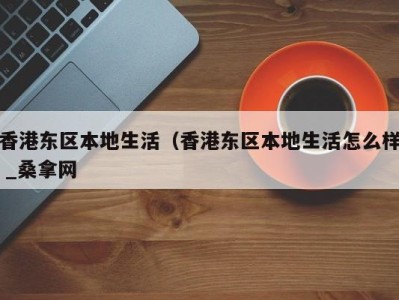 上海香港东区本地生活（香港东区本地生活怎么样 _桑拿网