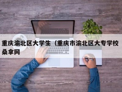 上海重庆渝北区大学生（重庆市渝北区大专学校 桑拿网