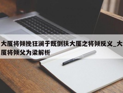 上海大厦将倾挽狂澜于既倒扶大厦之将倾反义_大厦将倾父为梁解析 