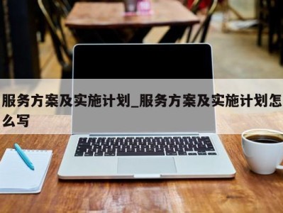 上海服务方案及实施计划_服务方案及实施计划怎么写 