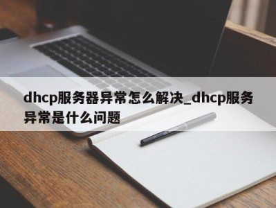 上海dhcp服务器异常怎么解决_dhcp服务异常是什么问题 