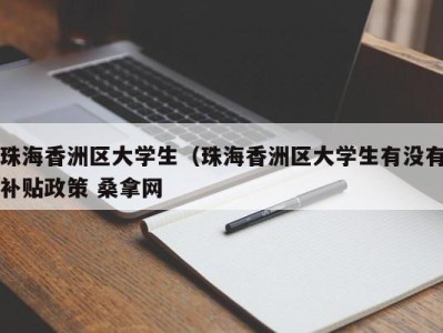 上海珠海香洲区大学生（珠海香洲区大学生有没有补贴政策 桑拿网