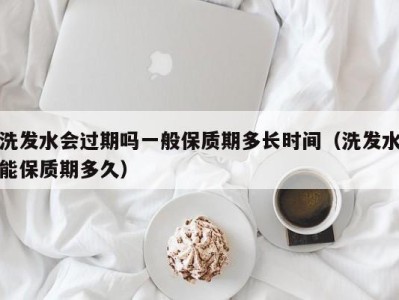 上海洗发水会过期吗一般保质期多长时间（洗发水能保质期多久）