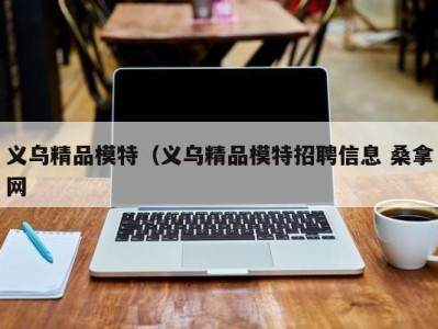 上海义乌精品模特（义乌精品模特招聘信息 桑拿网