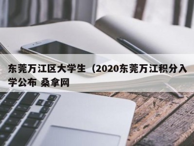 上海东莞万江区大学生（2020东莞万江积分入学公布 桑拿网