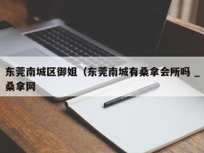 上海东莞南城区御姐（东莞南城有桑拿会所吗 _桑拿网