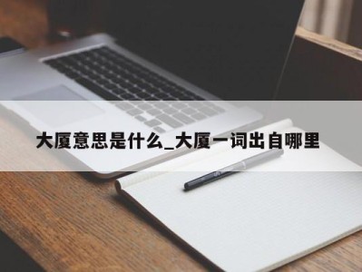 上海大厦意思是什么_大厦一词出自哪里 