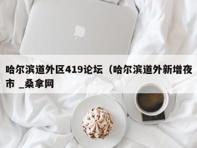 上海哈尔滨道外区419论坛（哈尔滨道外新增夜市 _桑拿网