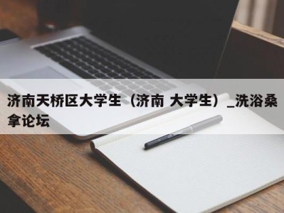 上海济南天桥区大学生（济南 大学生）_洗浴桑拿论坛