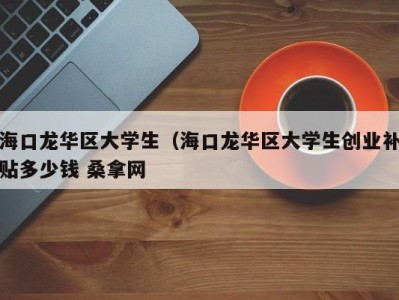 上海海口龙华区大学生（海口龙华区大学生创业补贴多少钱 桑拿网