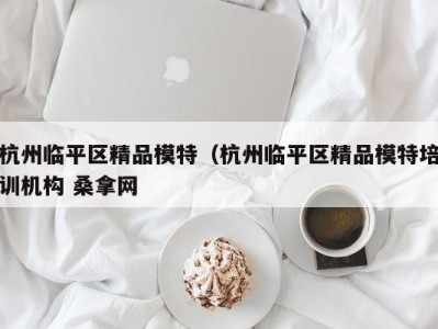 上海杭州临平区精品模特（杭州临平区精品模特培训机构 桑拿网